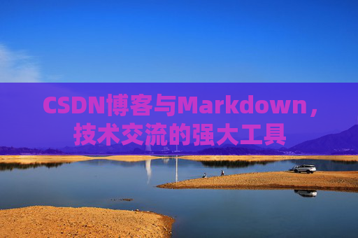 CSDN博客与Markdown，技术交流的强大工具