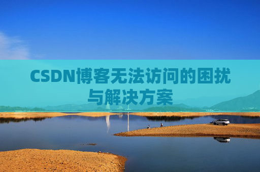 CSDN博客无法访问的困扰与解决方案